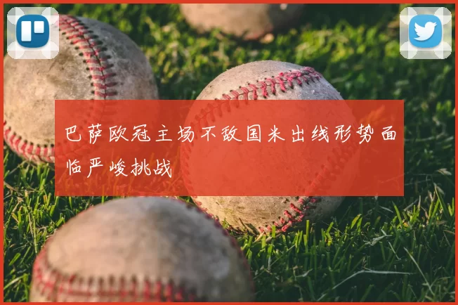 巴萨欧冠主场不敌国米出线形势面临严峻挑战