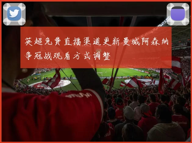 英超免费直播渠道更新曼城阿森纳争冠战观看方式调整