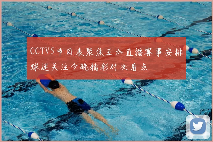 CCTV5节目表聚焦五加直播赛事安排球迷关注今晚精彩对决看点