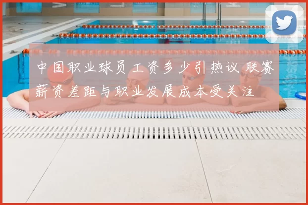 中国职业球员工资多少引热议 联赛薪资差距与职业发展成本受关注