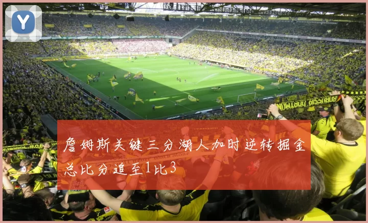 詹姆斯关键三分湖人加时逆转掘金总比分追至1比3