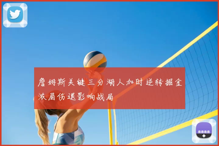 詹姆斯关键三分湖人加时逆转掘金浓眉伤退影响战局