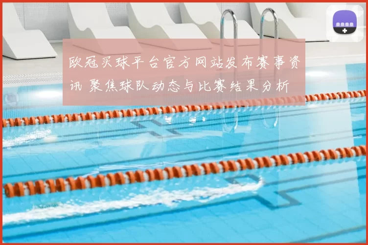 欧冠买球平台官方网站发布赛事资讯 聚焦球队动态与比赛结果分析