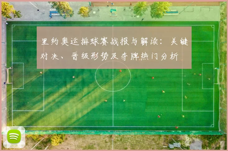 里约奥运排球赛战报与解读：关键对决、晋级形势及夺牌热门分析