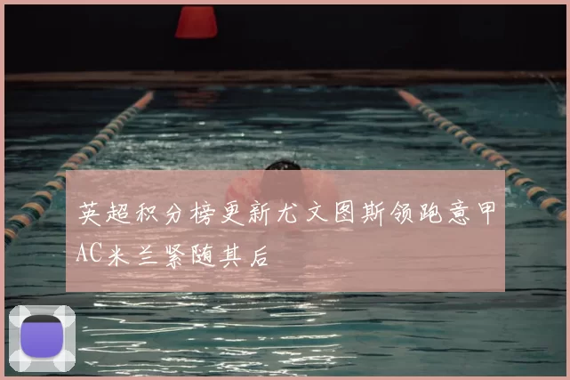 英超积分榜更新尤文图斯领跑意甲AC米兰紧随其后