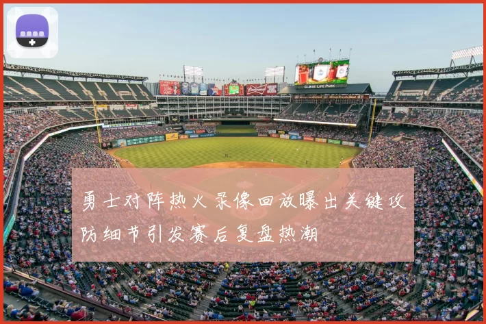 勇士对阵热火录像回放曝出关键攻防细节引发赛后复盘热潮