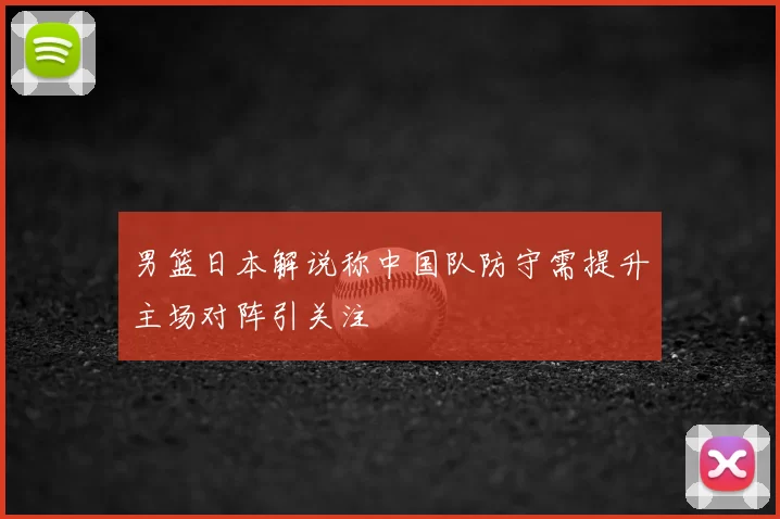 男篮日本解说称中国队防守需提升主场对阵引关注