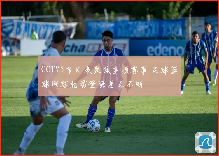 CCTV5节目表聚焦多项赛事 足球篮球网球轮番登场看点不断