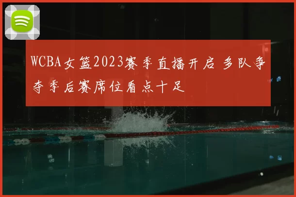 WCBA女篮2023赛季直播开启 多队争夺季后赛席位看点十足