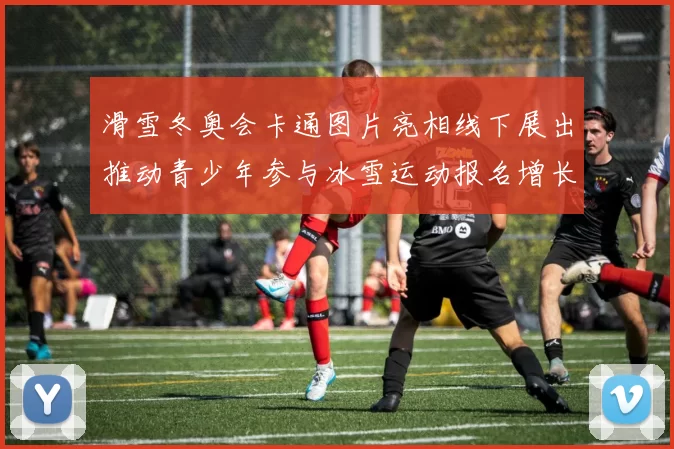 滑雪冬奥会卡通图片亮相线下展出推动青少年参与冰雪运动报名增长