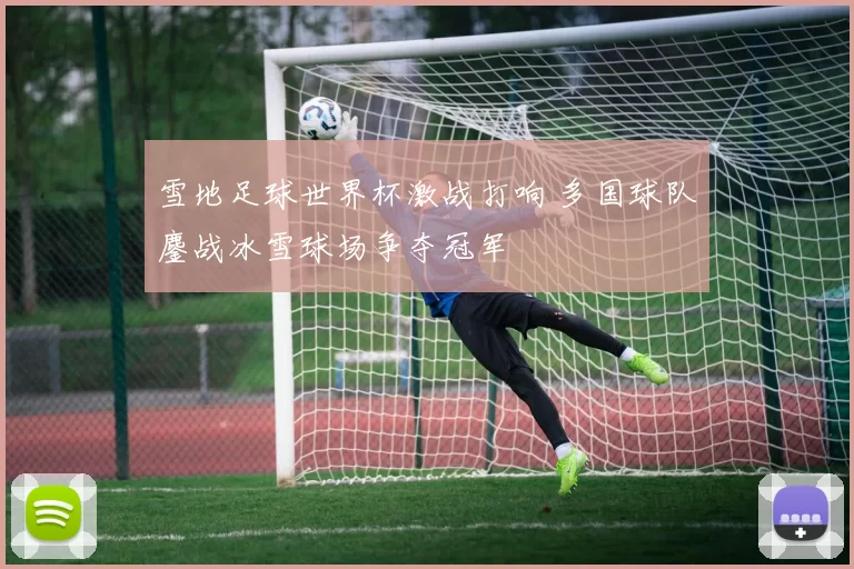 雪地足球世界杯激战打响 多国球队鏖战冰雪球场争夺冠军