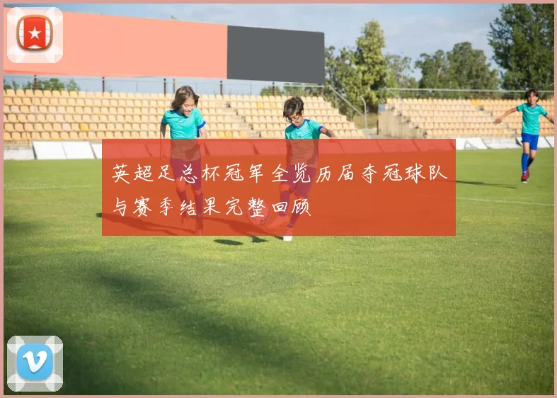 英超足总杯冠军全览历届夺冠球队与赛季结果完整回顾