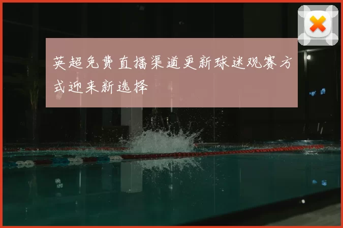 英超免费直播渠道更新球迷观赛方式迎来新选择