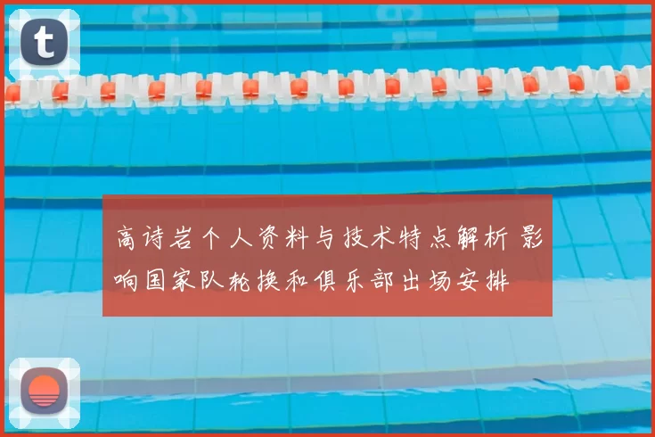 高诗岩个人资料与技术特点解析 影响国家队轮换和俱乐部出场安排
