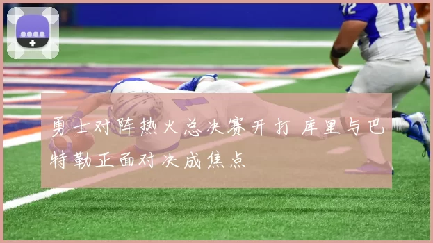 勇士对阵热火总决赛开打 库里与巴特勒正面对决成焦点