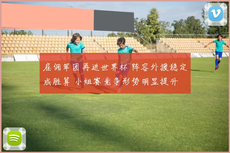 雇佣军团再进世界杯 阵容外援稳定成胜算 小组赛竞争形势明显提升