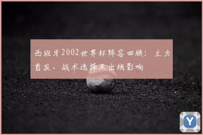 西班牙2002世界杯阵容回顾：主力首发、战术选择及出线影响