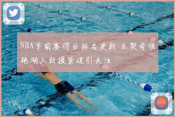 NBA季前赛得分排名更新 东契奇领跑湖人新援紧追引关注