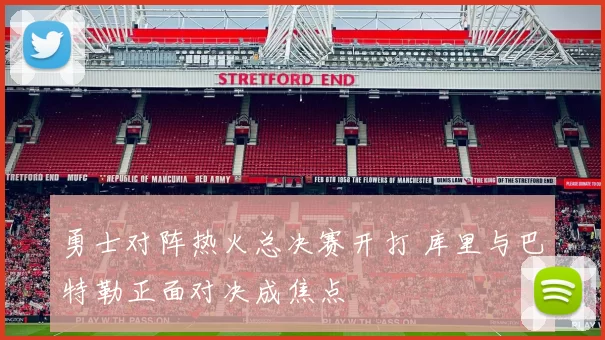 勇士对阵热火总决赛开打 库里与巴特勒正面对决成焦点