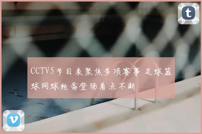 CCTV5节目表聚焦多项赛事 足球篮球网球轮番登场看点不断