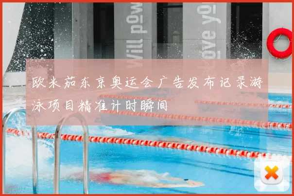 欧米茄东京奥运会广告发布记录游泳项目精准计时瞬间