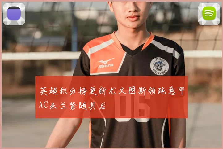 英超积分榜更新尤文图斯领跑意甲AC米兰紧随其后