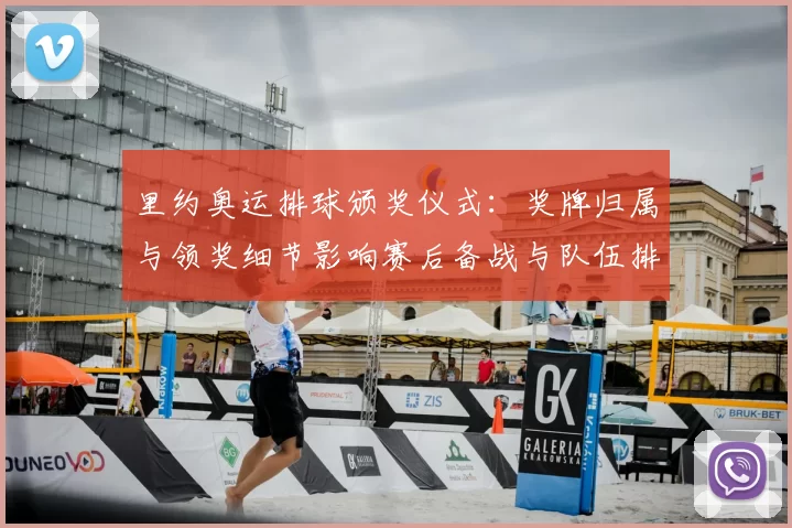 里约奥运排球颁奖仪式：奖牌归属与领奖细节影响赛后备战与队伍排名