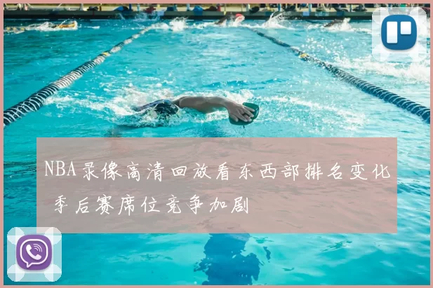 NBA录像高清回放看东西部排名变化 季后赛席位竞争加剧