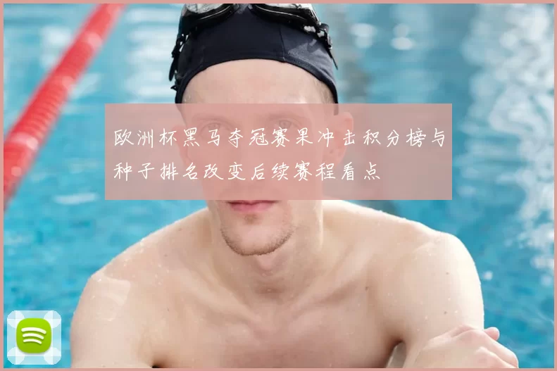 欧洲杯黑马夺冠赛果冲击积分榜与种子排名改变后续赛程看点