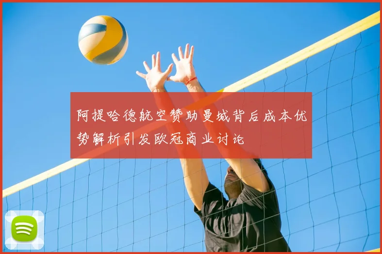 阿提哈德航空赞助曼城背后成本优势解析引发欧冠商业讨论