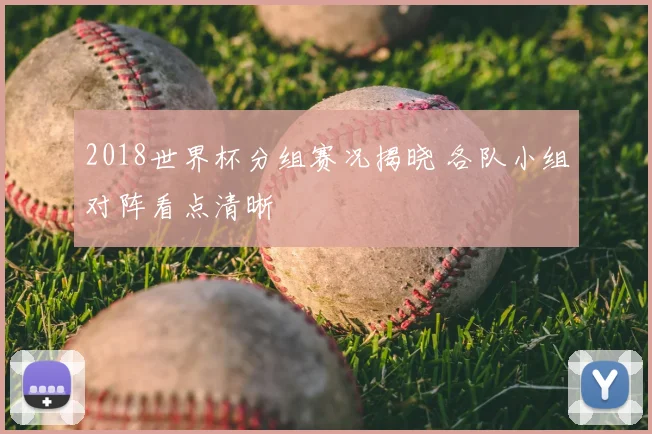 2018世界杯分组赛况揭晓 各队小组对阵看点清晰