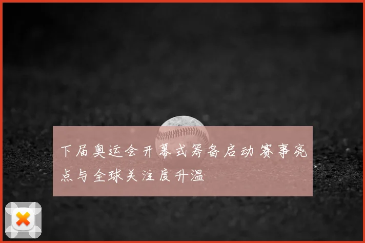 下届奥运会开幕式筹备启动 赛事亮点与全球关注度升温