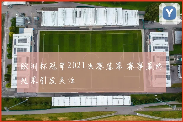 欧洲杯冠军2021决赛落幕 赛事最终结果引发关注