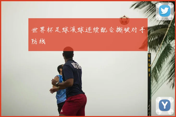世界杯足球滚球连续配合撕破对手防线