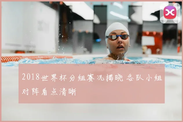 2018世界杯分组赛况揭晓 各队小组对阵看点清晰
