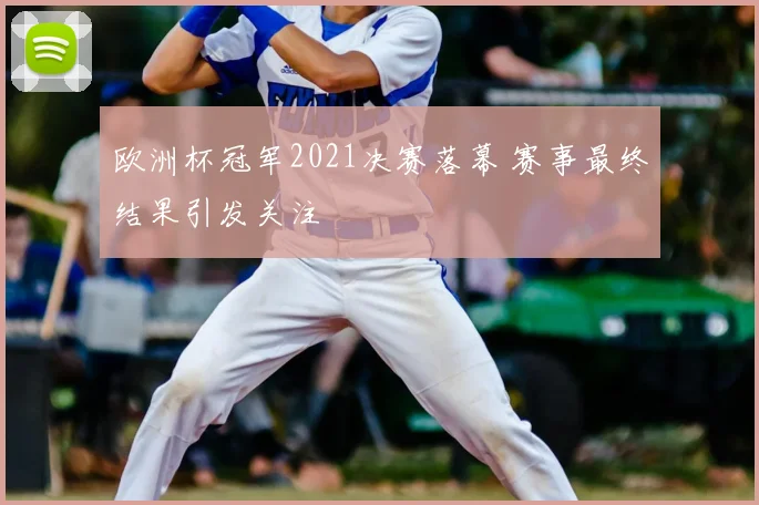 欧洲杯冠军2021决赛落幕 赛事最终结果引发关注