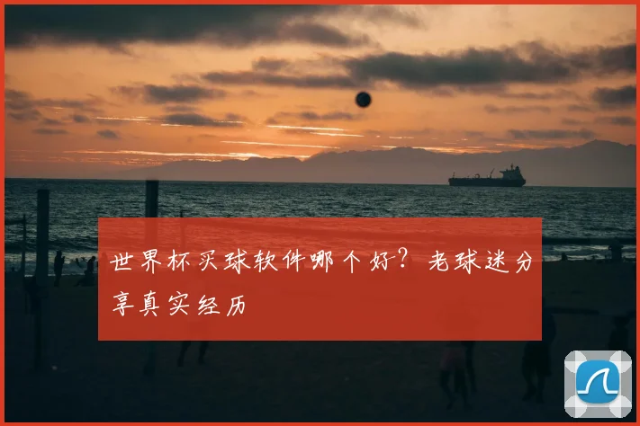世界杯买球软件哪个好？老球迷分享真实经历