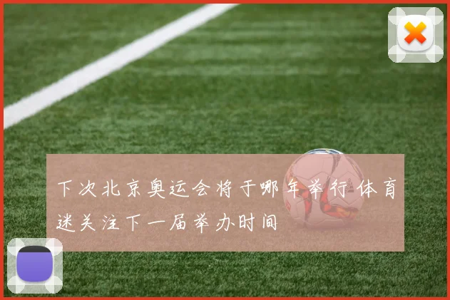 下次北京奥运会将于哪年举行 体育迷关注下一届举办时间