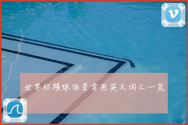 世界杯踢球场景常用英文词汇一览
